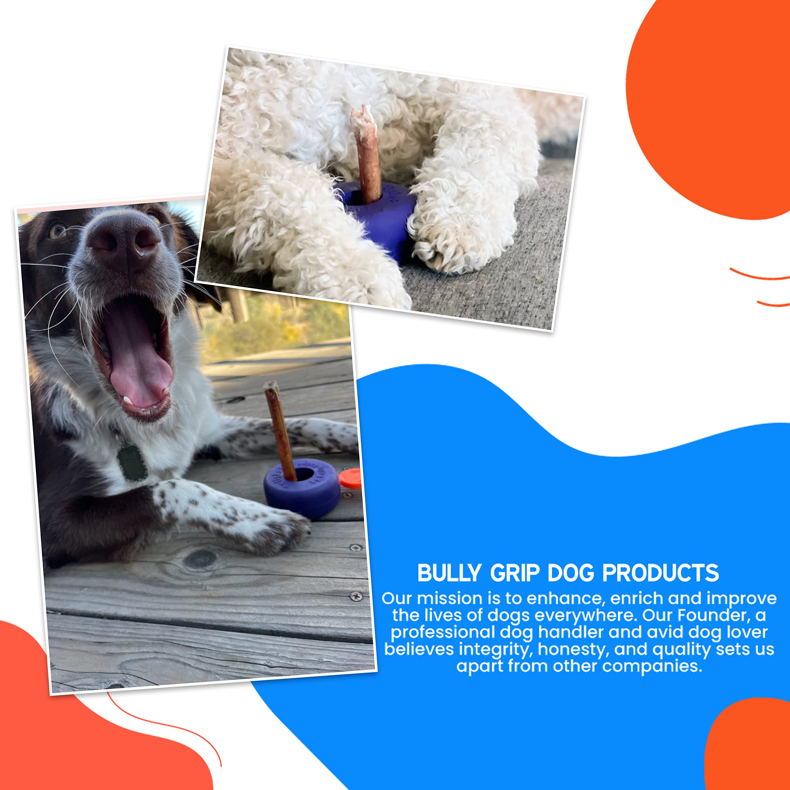 BullyGrip fits bully sticks and hard chews up to 1-1/4 inch.