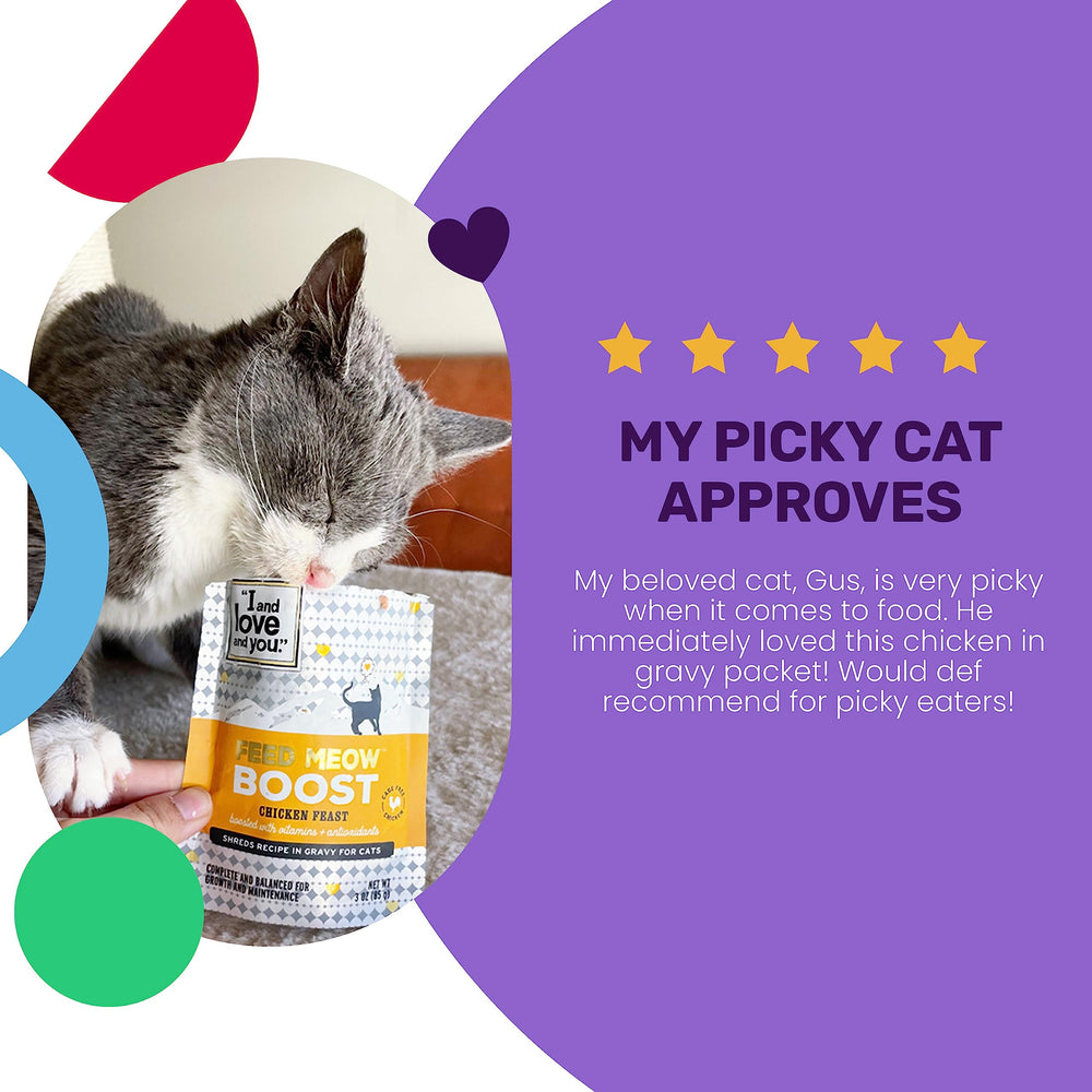 i and love and you feed meow boost chicken in savory broth.